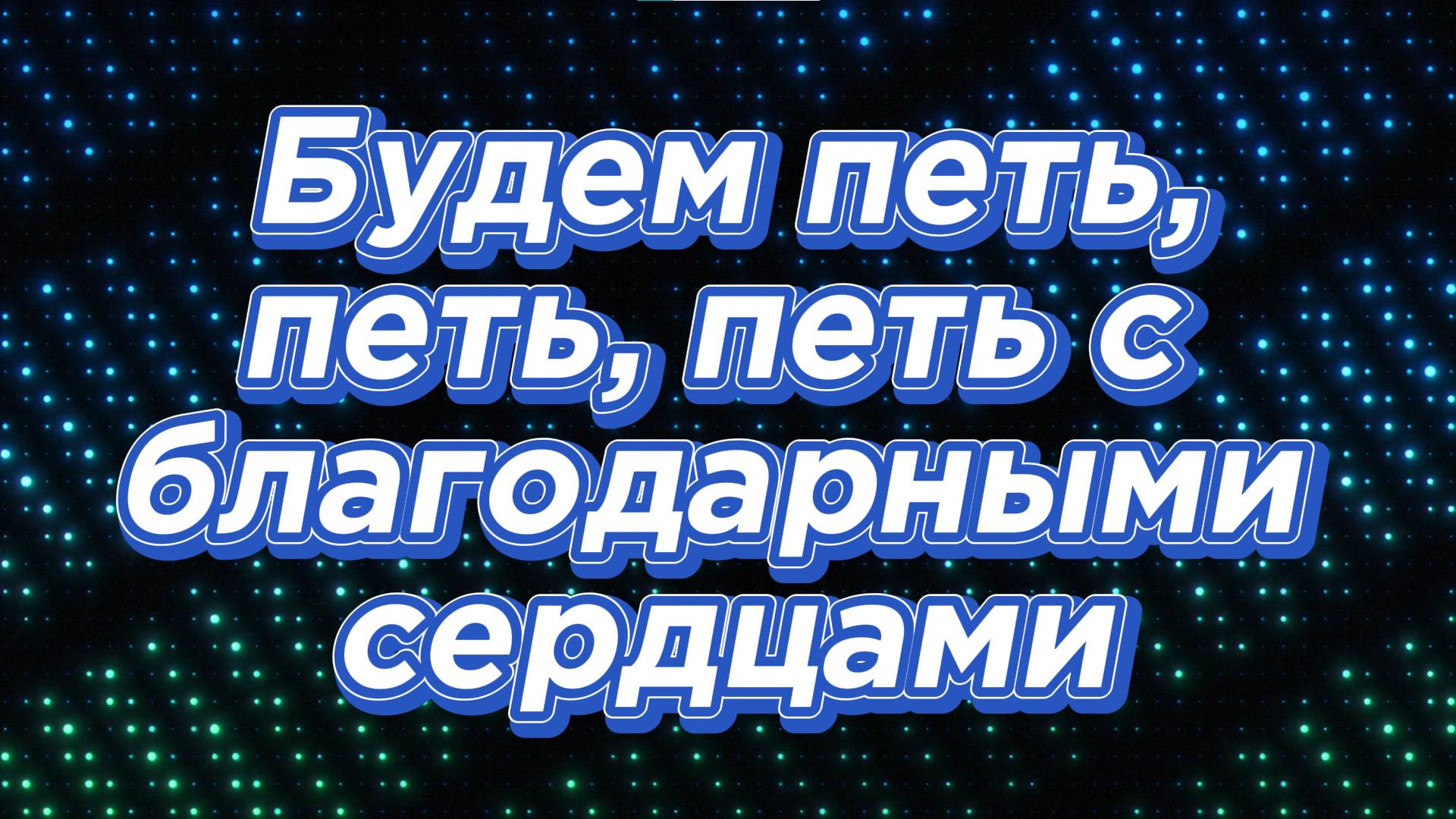 Будем петь петь петь, с благодарными сердцами