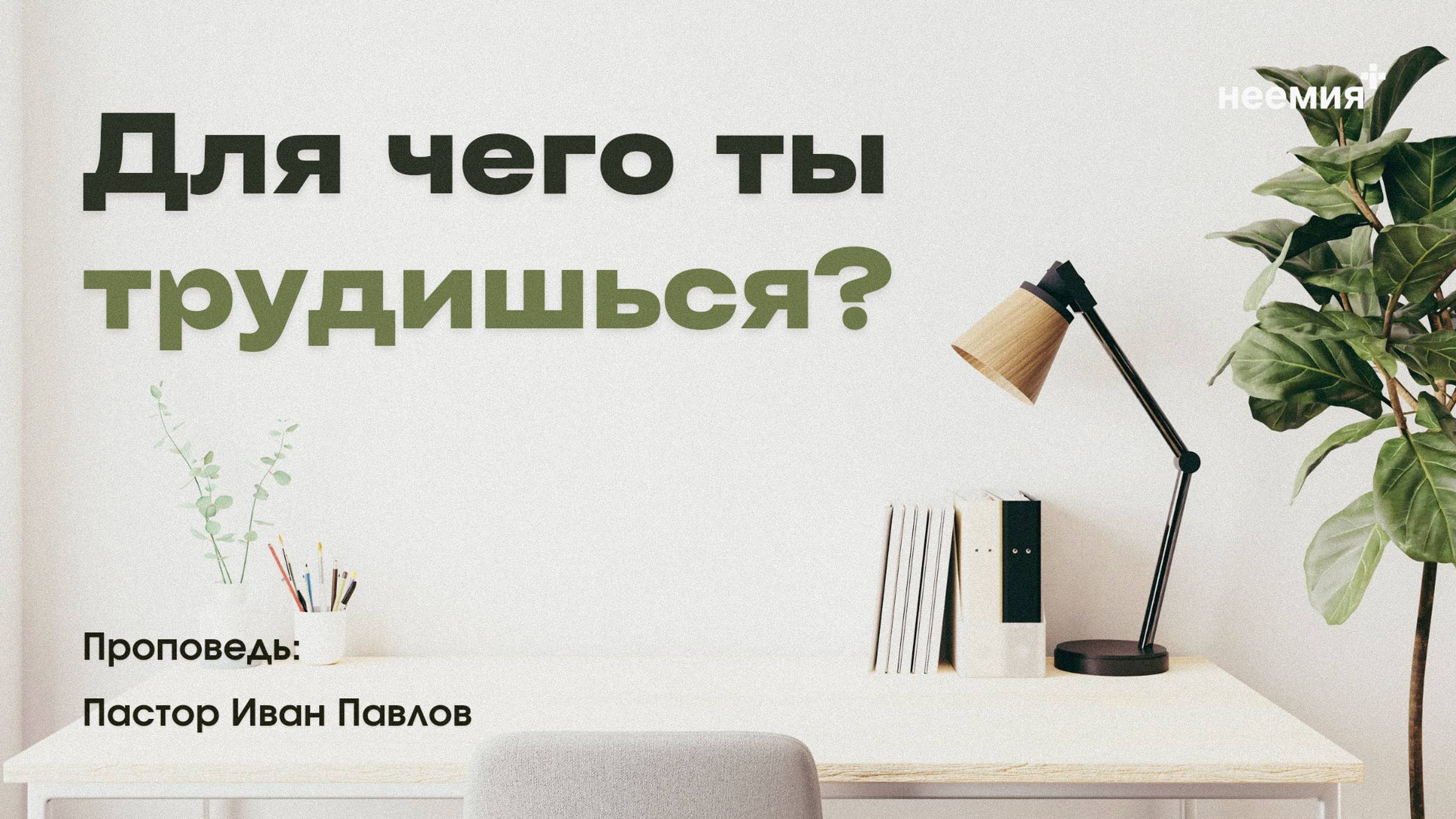 Для чего ты трудишься? | Иван Павлов | "Неемия" г. Омск