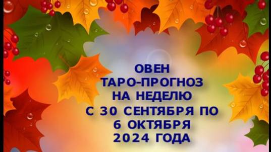 ОВЕН ТАРО-РАСКЛАД НА НЕДЕЛЮ С 30 СЕНТЯБРЯ ПО 6 ОКТЯБРЯ 2024 ГОДА