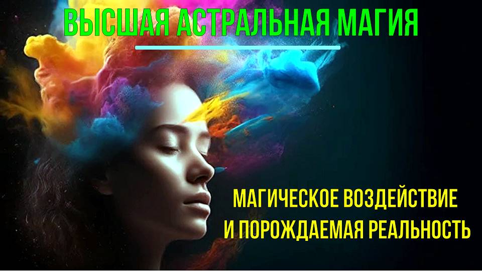 Магическое Воздействие и порождаемая Реальность. Высшая астральная Магия