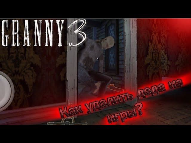 КАК УДАЛИТЬ ДЕДА ИЗ ИГРЫ В ГРЕННИ 3 || Granny 3