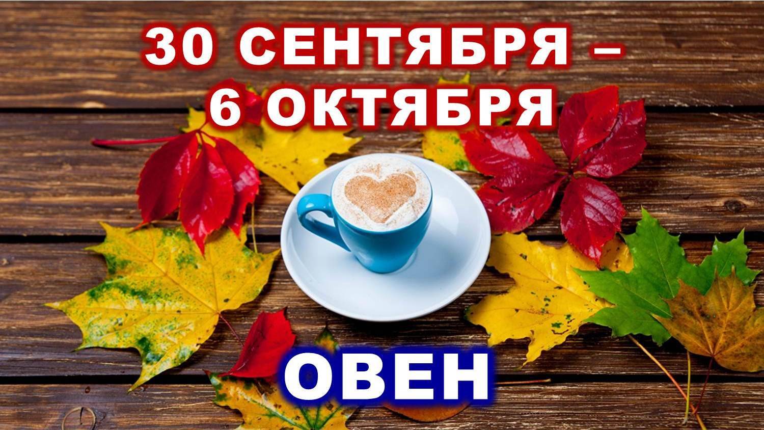 ♈ ОВЕН. ☕️ 🍰 С 30 СЕНТЯБРЯ по 6 ОКТЯБРЯ 2024 г. 🍁 Таро-прогноз 🍂