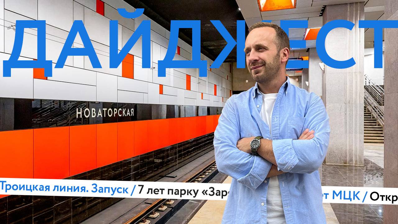 Троицкая линия метро | Парк «Зарядье» | 8 лет МЦК | Дайджест