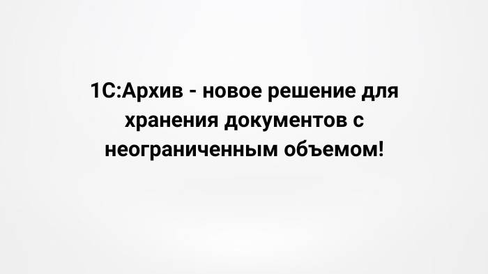 1С:Архив - новое решение для хранения документов с неограниченным объемом! (12.07.2023)