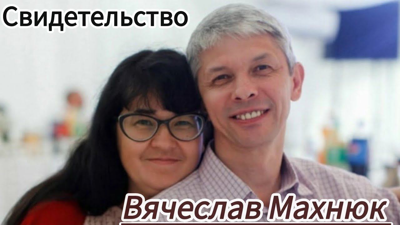 Свидетельства христиан: Вячеслав Махнюк. Истории Божьей милости,любви,верности и чудес!