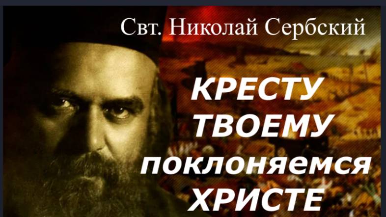 КРЕСТУ ТВОЕМУ поклоняемся ХРИСТЕ Свт. Николай Сербский о несении Креста