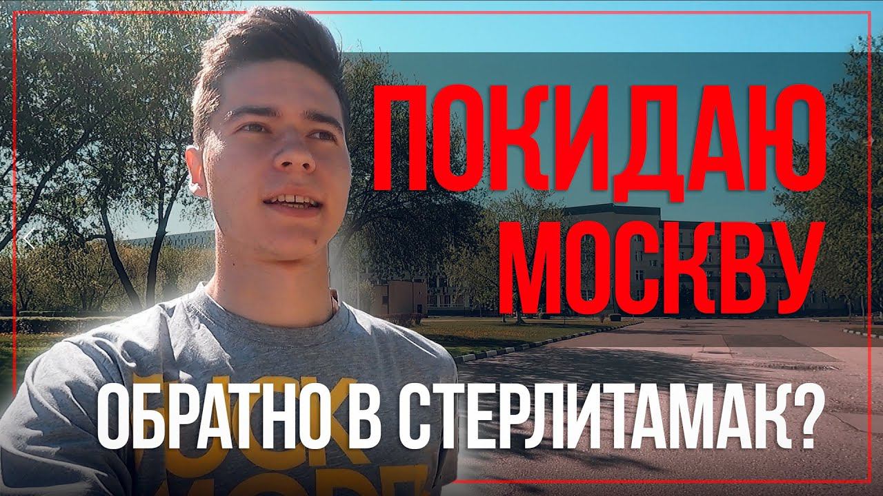 Покидаю Москву. Обратно в Стерлитамак?!