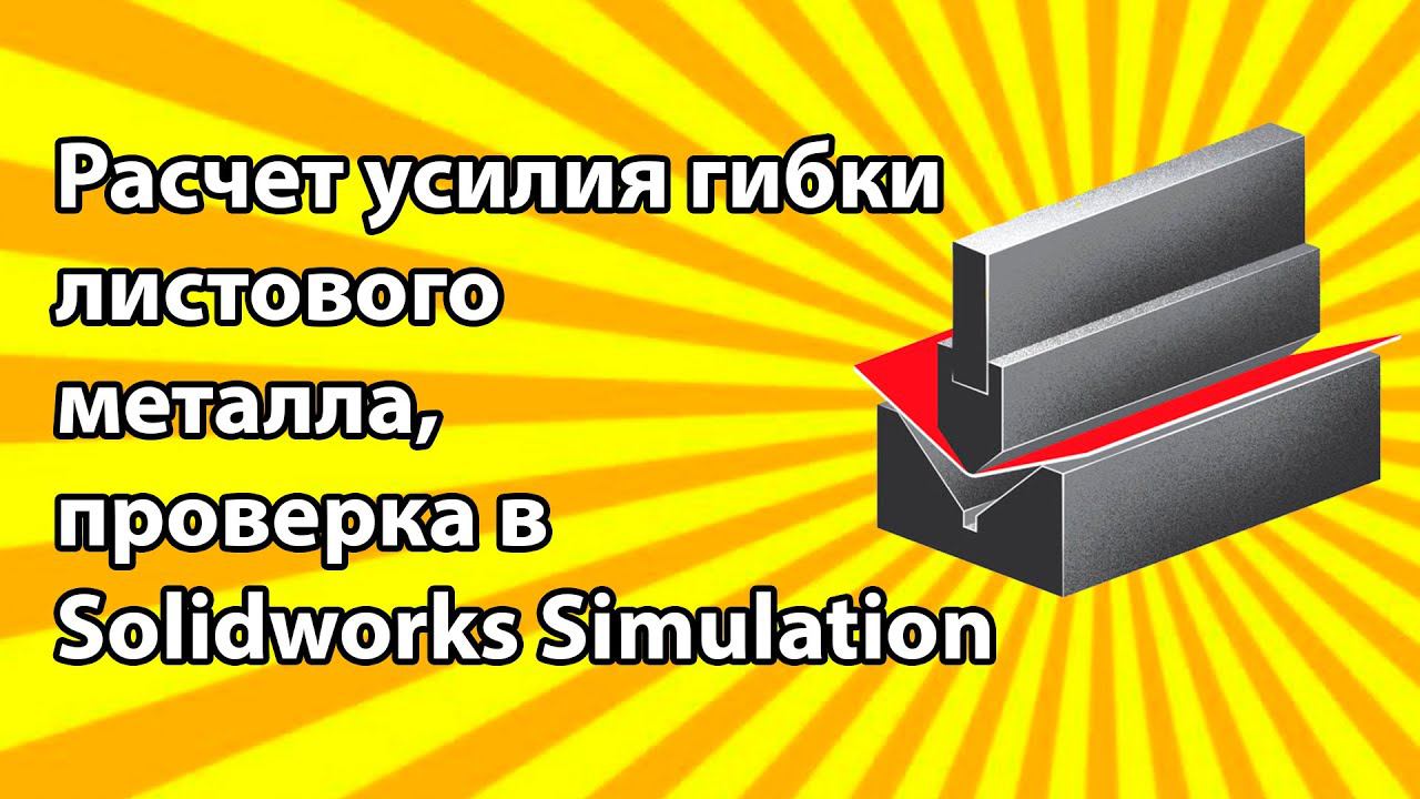 Расчет усилия гибки листового металла, проверка в SolidWorks Simulation