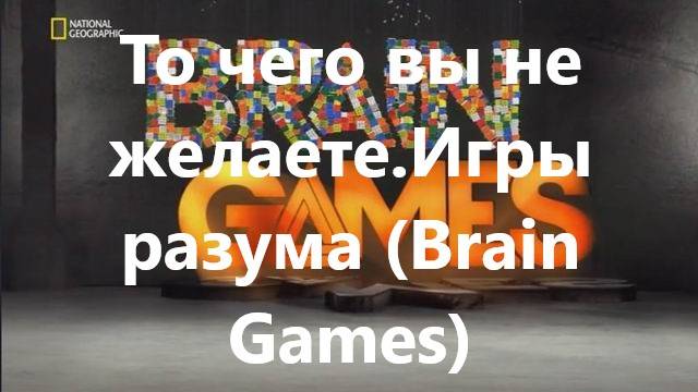 То чего вы не желаете.Игры разума (Brain Games)