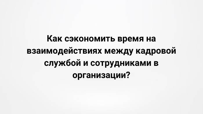 Как сэкономить время на взаимодействиях между кадровой службой и сотрудниками? (20.06.2023)