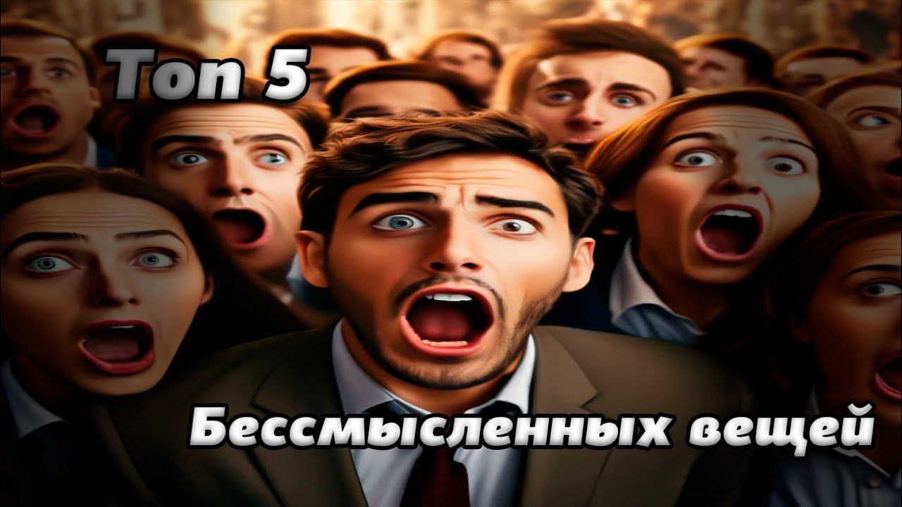 ТОП 5 САМЫХ БЕССМЫСЛЕННЫХ ВЕЩЕЙ