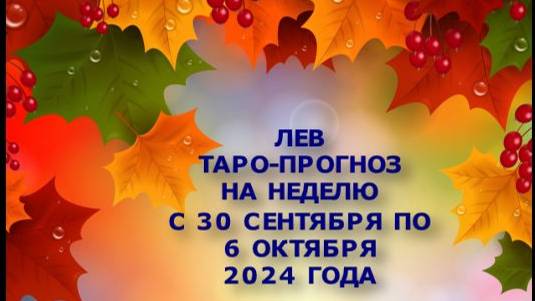 ЛЕВ ТАРО-РАСКЛАД НА НЕДЕЛЮ С 30 СЕНТЯБРЯ ПО 6 ОКТЯБРЯ 2024 ГОДА