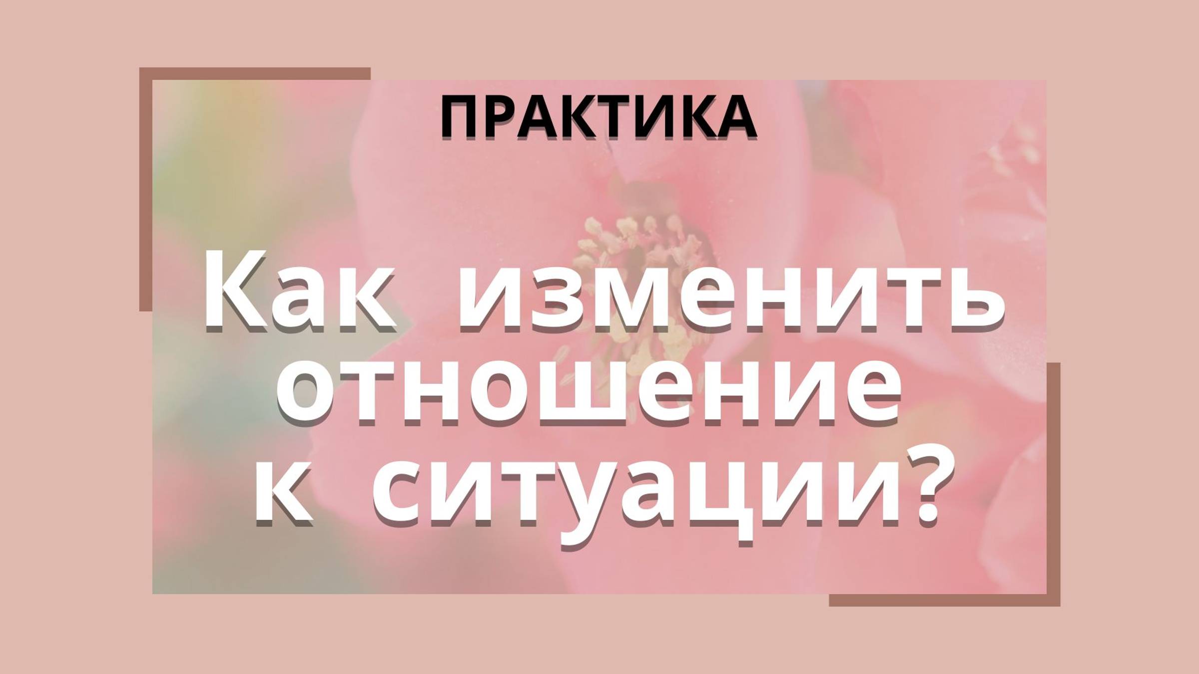 Как изменить отношение к ситуации?  ПРАКТИКА