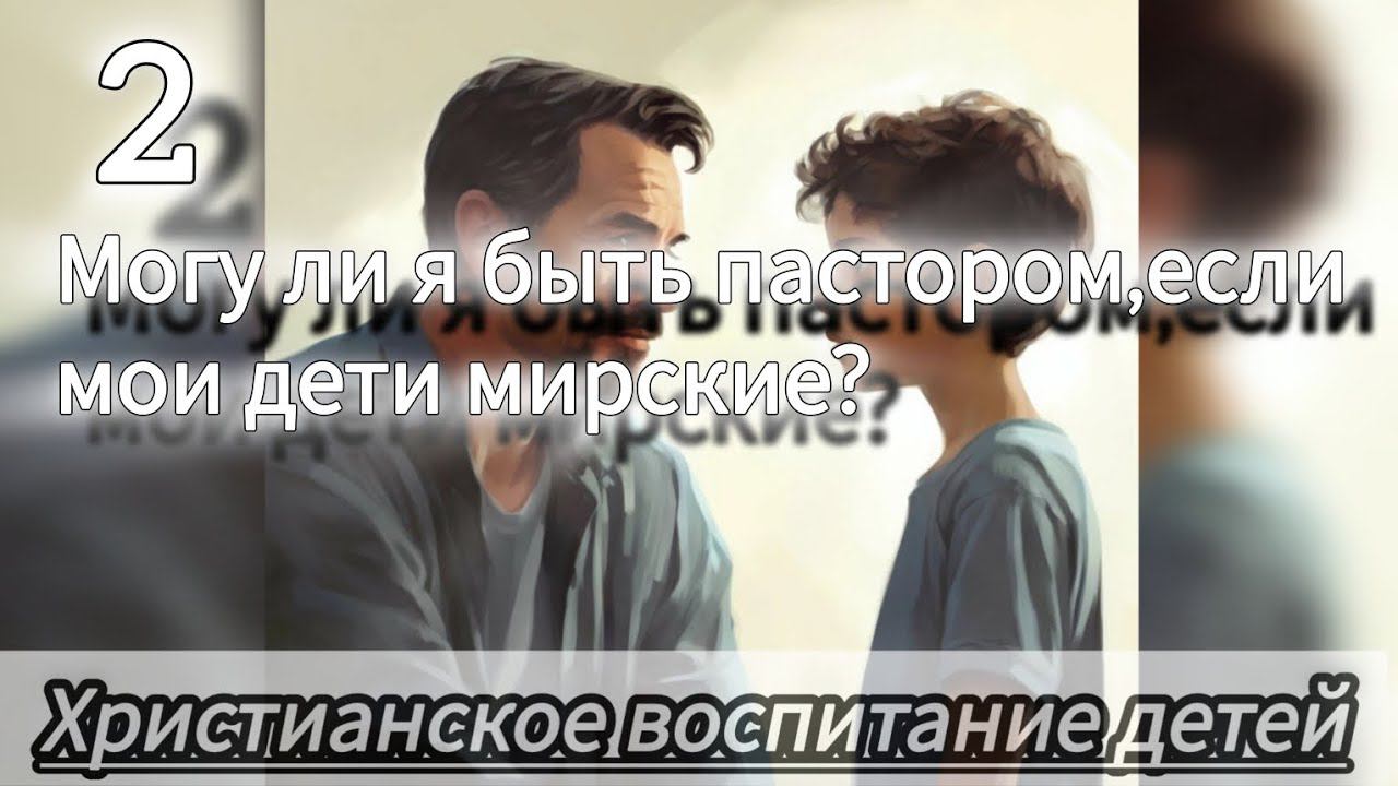 Почему дети непослушные?могу ли я быть пастором,если мои дети мирские?