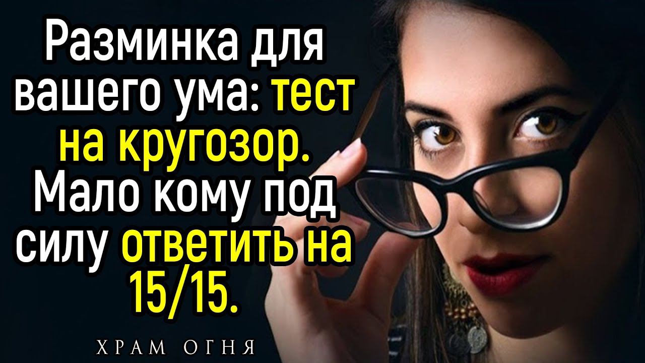 Тест На Кругозор: 15 Каверзных Вопросов На Общие Знания и Эрудицию! | Храм Огня