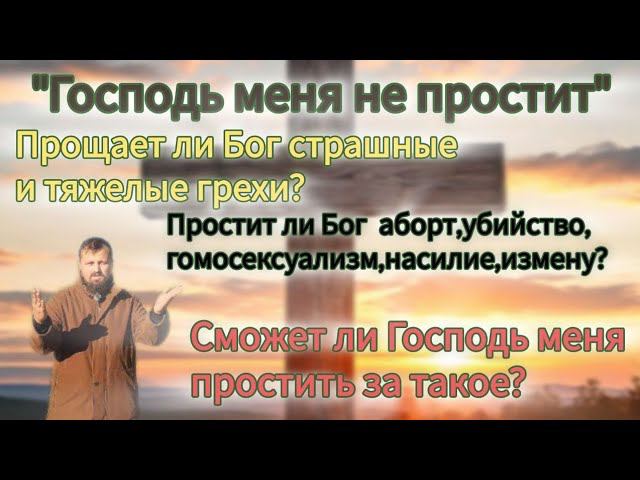 Простит ли Бог аборт,убийство, гомосексуализм,насилие,измену?сможет ли Господь простить меня?