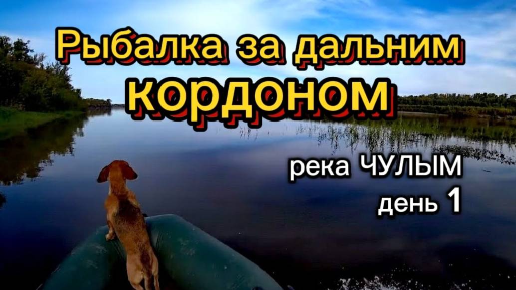 Рыбалка за дальним коpдоном. Река ЧУЛЫМ. День 1.