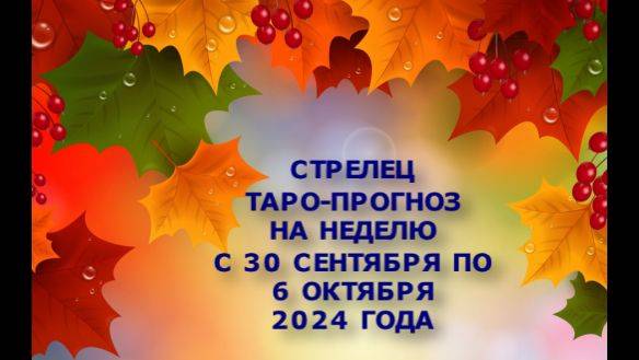 СТРЕЛЕЦ ТАРО-РАСКЛАД НА НЕДЕЛЮ С 30 СЕНТЯБРЯ ПО 6 ОКТЯБРЯ 2024 ГОДА