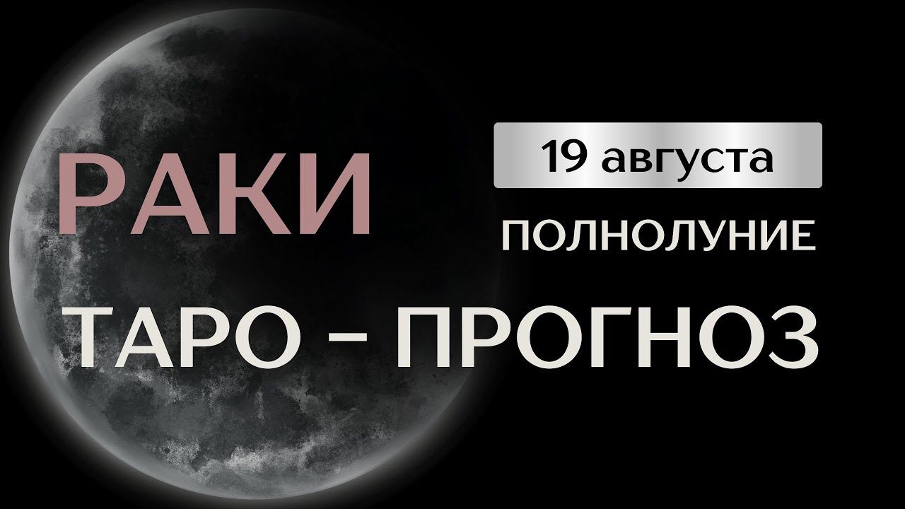 РАКИ. Таро прогноз на август в период полнолуния 19 августа