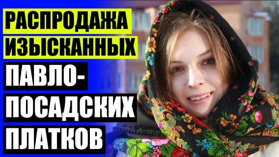 👚 Павловопосадские платки сувенирный двор ⭐ Купить шелковый платок павлово посадский 😎