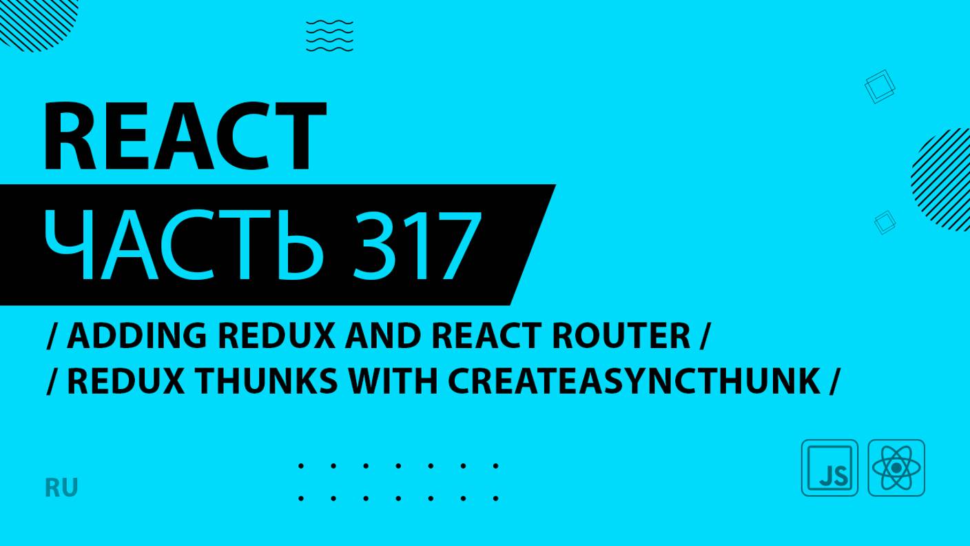 React - 317 - Adding Redux and React Router - Redux Thunks With createAsyncThunk