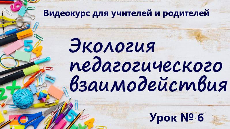 Курс "Экология педагогического взаимодействия". Урок № 6