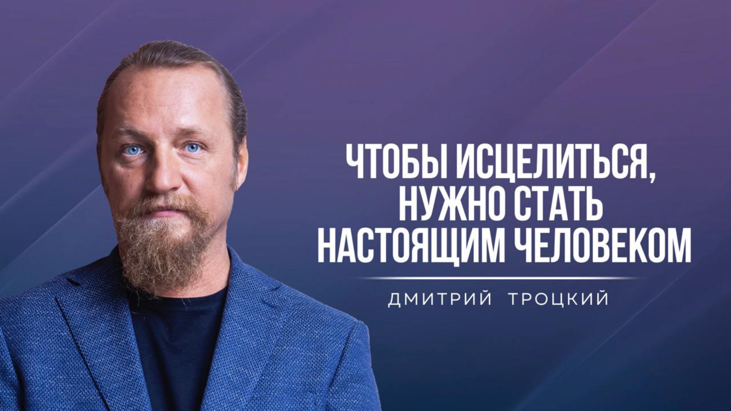 ЧТОБЫ ИСЦЕЛИТЬСЯ, НУЖНО СТАТЬ НАСТОЯЩИМ ЧЕЛОВЕКОМ. Дмитрий Троцкий