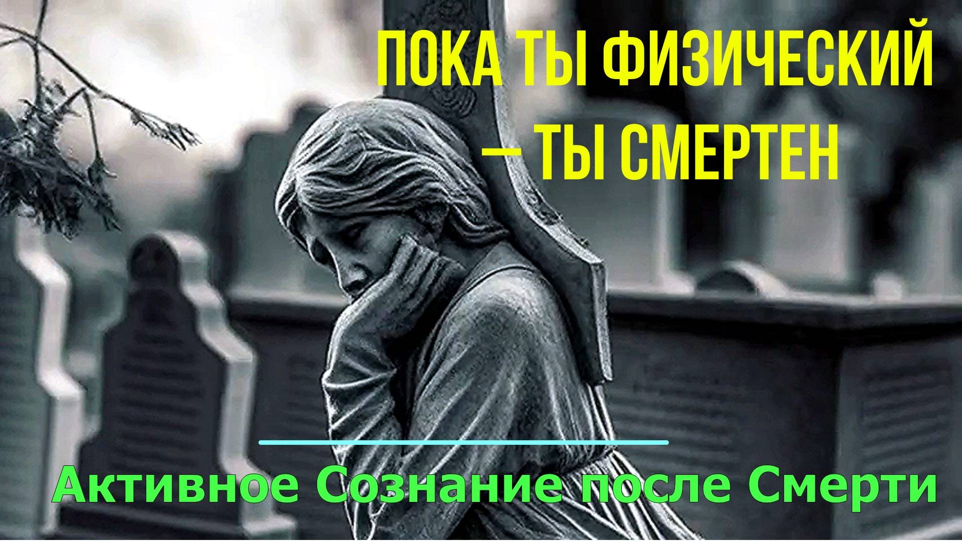 Пока ты Физический – ты Смертен. Активное Сознание после Смерти