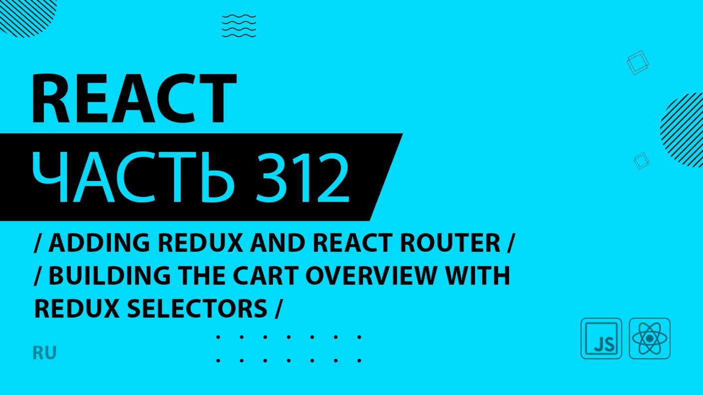 React - 312 - Adding Redux and React Router - Building the Cart Overview With Redux Selectors