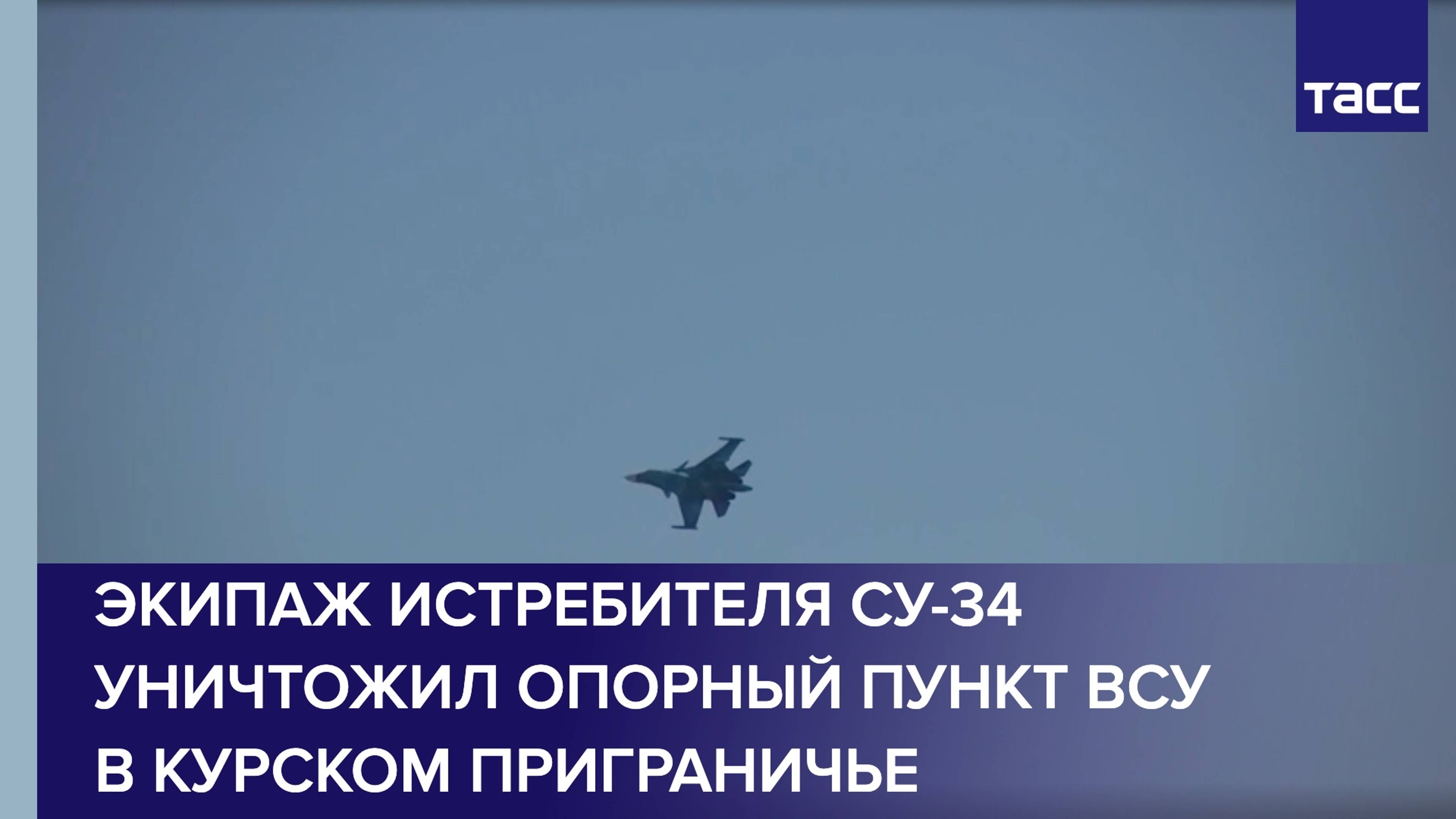 Экипаж истребителя Су-34 уничтожил опорный пункт ВСУ в курском приграничье