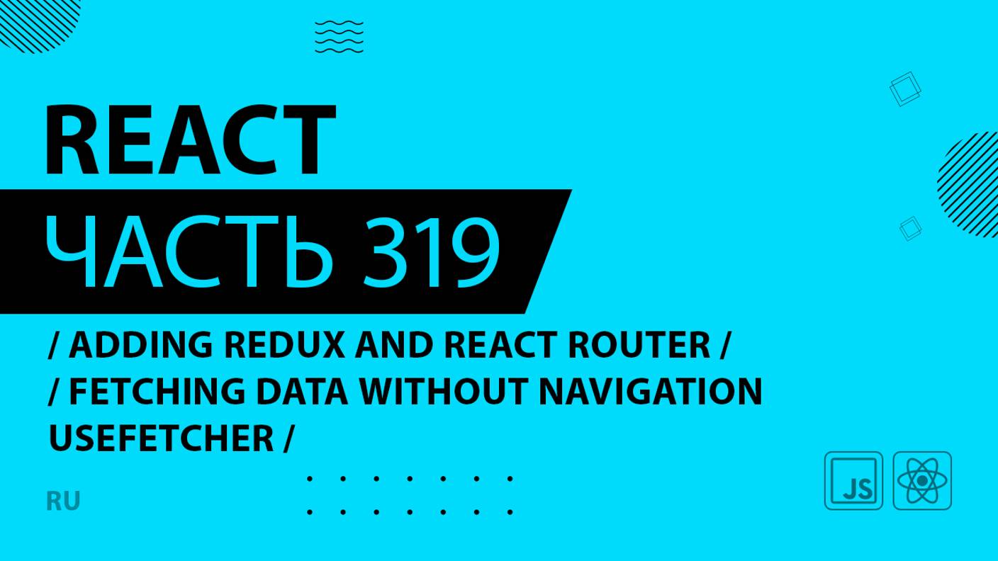 React - 319 - Adding Redux and React Router - Fetching Data Without Navigation useFetcher