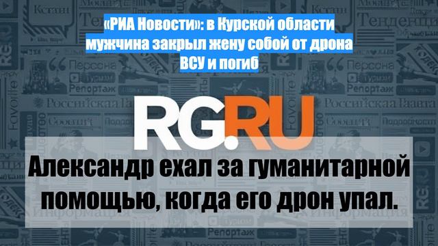 «РИА Новости»: в Курской области мужчина закрыл жену собой от дрона ВСУ и погиб