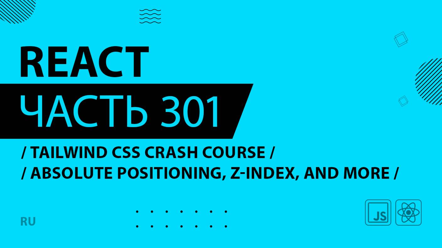 React - 301 - Tailwind CSS Crash Course - Absolute Positioning, z-index, and More