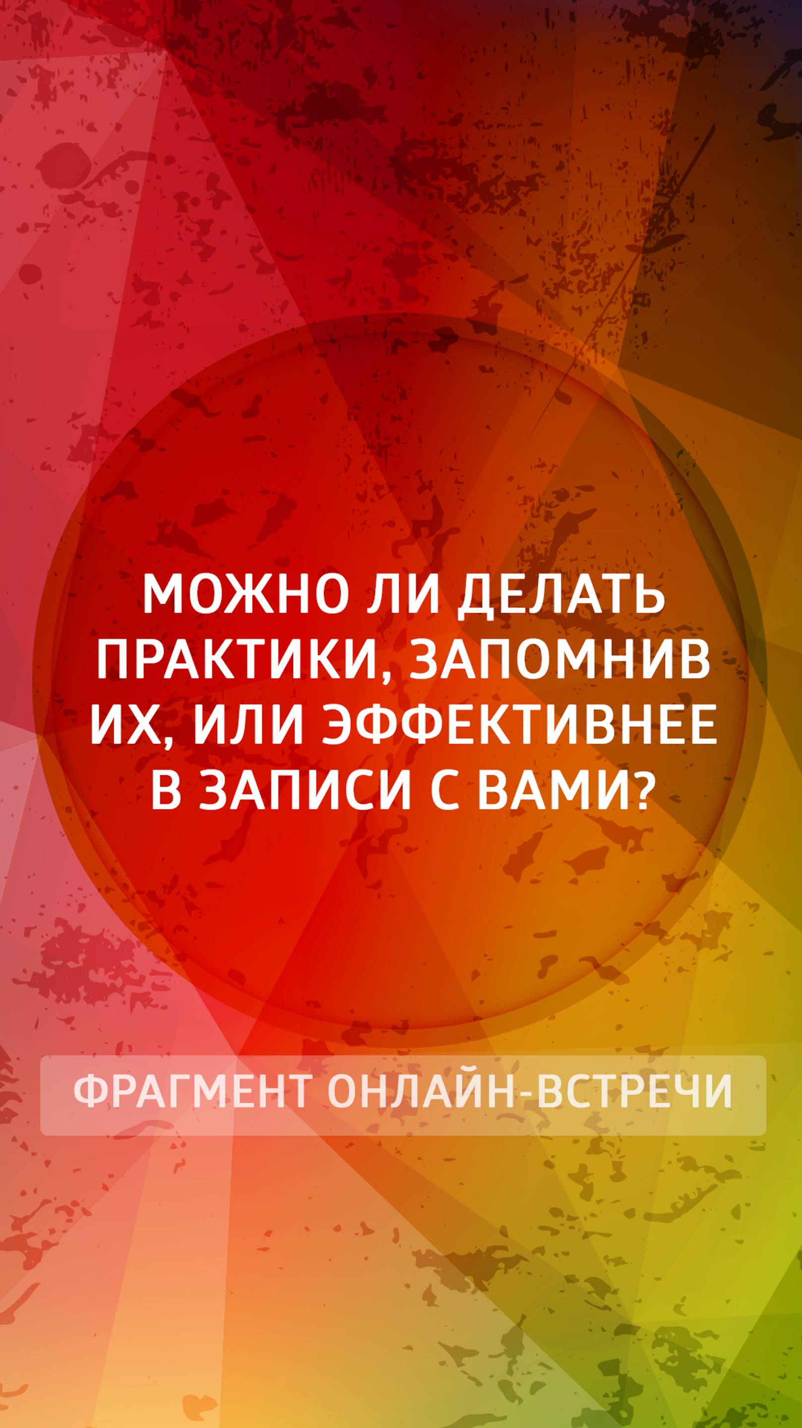 Можно ли делать практики, запомнив их, или эффективнее в записи с Вами?