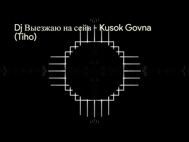 Dj Выезжаю на сейв - Kusok Govna (Tiho)