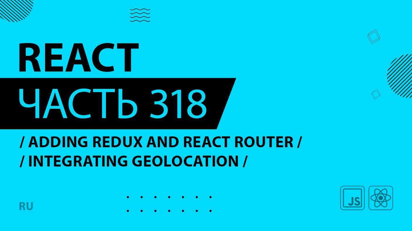 React - 318 - Adding Redux and React Router - Integrating Geolocation