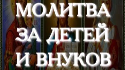 Очень сильные родительские молитвы за детей и внуков, улучшающие их судьбу. Сильный оберег