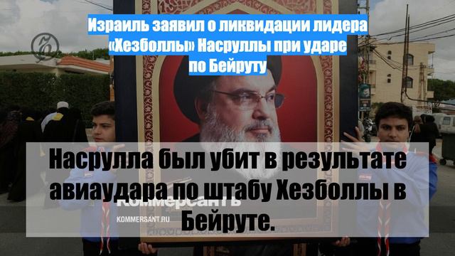 Израиль заявил о ликвидации лидера «Хезболлы» Насруллы при ударе по Бейруту