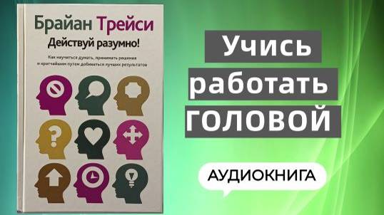 ДЕЙСТВУЙ РАЗУМНО- Брайан Трейси. Успех не бывает случайным, как и неудача. Учись работать ГОЛОВОЙ!