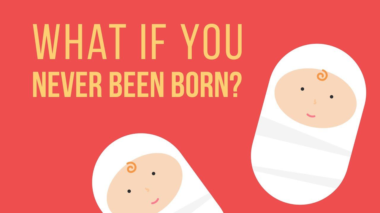 WHAT IF you NEVER been BORN