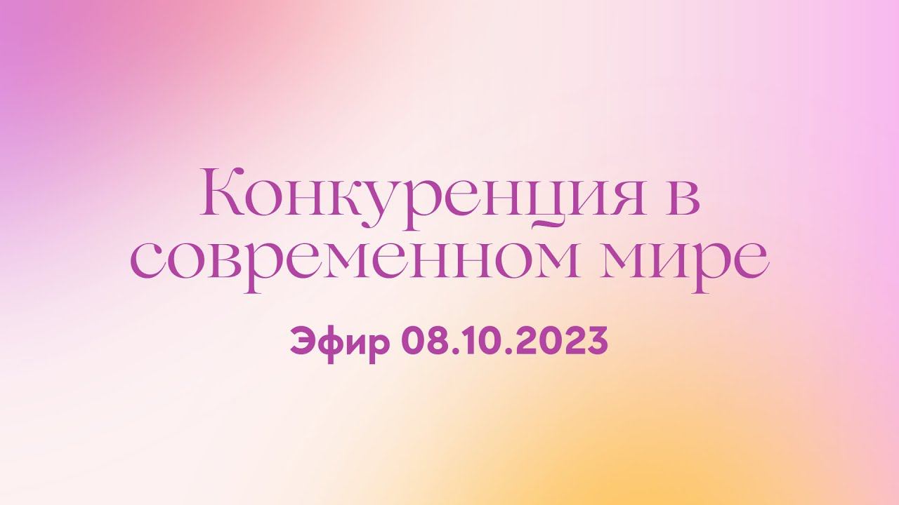 Эфир 08.10.23. Конкуренция в современном мире