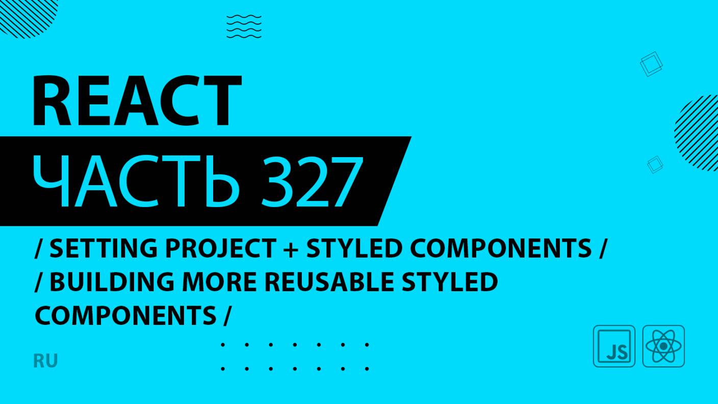 React - 327 - Setting Project + Styled Components - Building More Reusable Styled Components