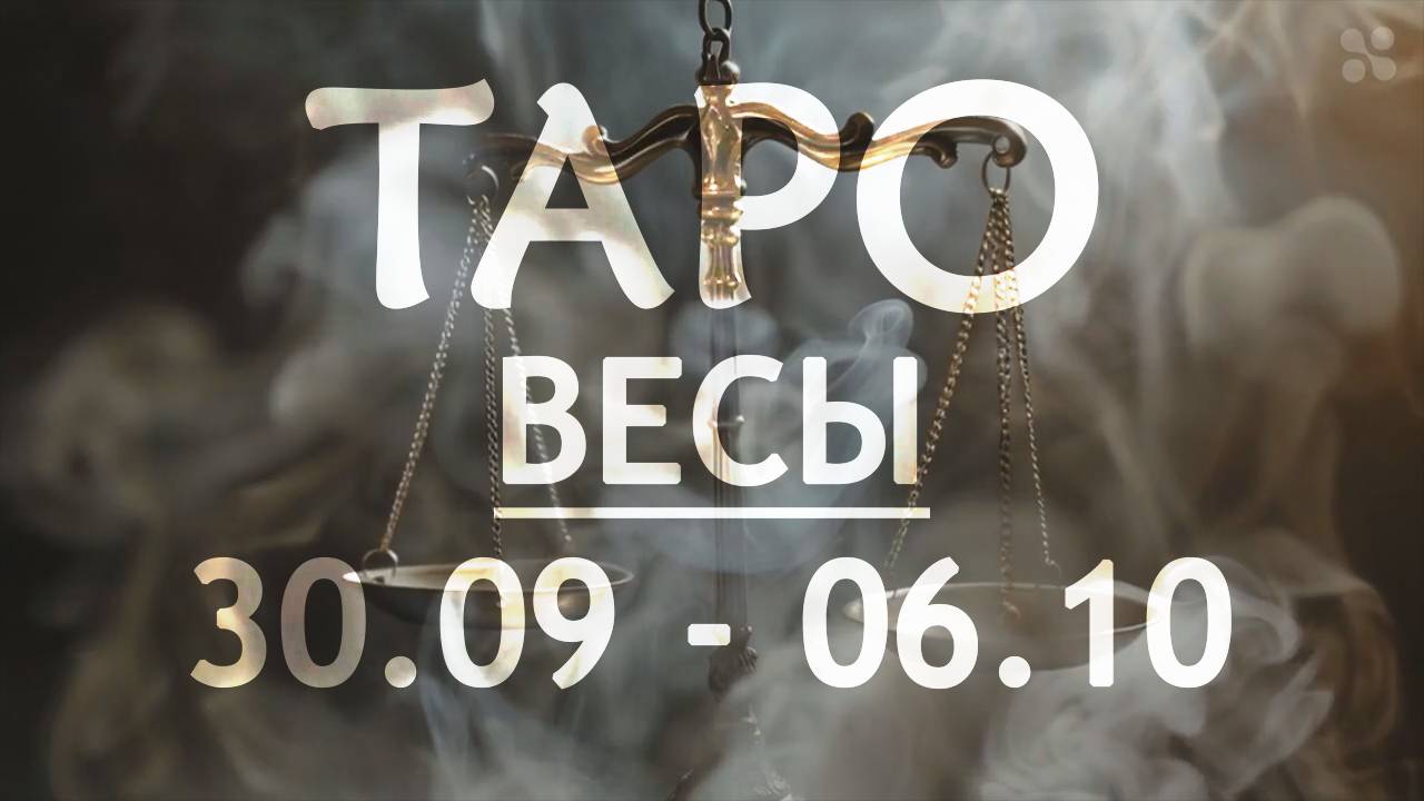 ВЕСЫ - ТАРО ПРОГНОЗ на неделю c 30 сентября по 6 октября 2024 года