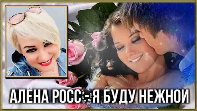 Алёна Росс - Я буду нежной