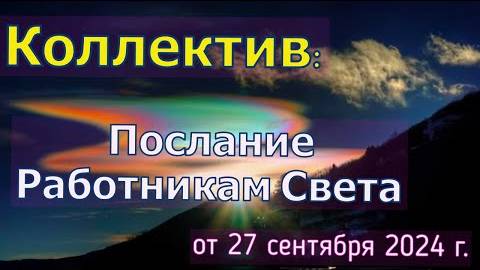 КОЛЛЕКТИВ: Послание Работникам Света от 27 сентября 2024 г.