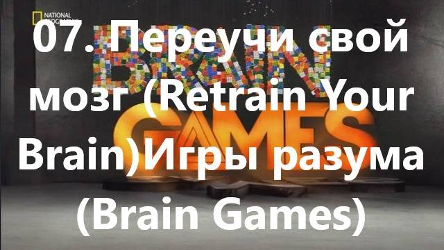 07. Переучи свой мозг (Retrain Your Brain)Игры разума (Brain Games)