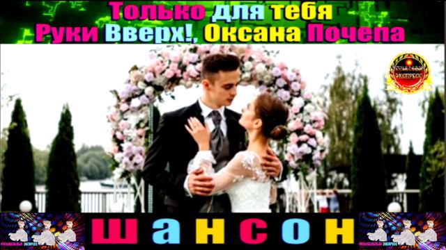 ТОЛЬКО ДЛЯ ТЕБЯ. РУКИ ВВЕРХ И ОКСАНА ПОЧЕЛА.