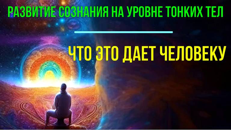 Развитие сознания на уровне Тонких тел. Что это дает?