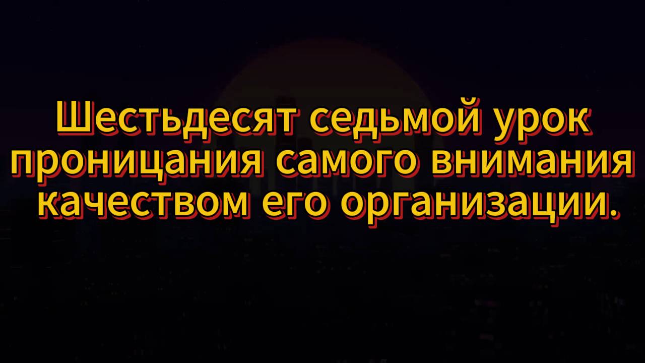 196. Шестьдесят седьмой урок проницания самого внимания качеством его организации.