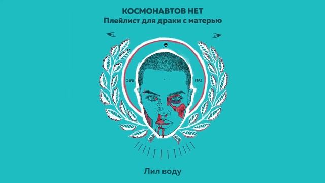 КОСМОНАВТОВ НЕТ — ЛИЛ ВОДУ (Плейлист для драки с матерью)